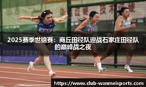 2025赛季世锦赛：商丘田径队迎战石家庄田径队的巅峰战之夜