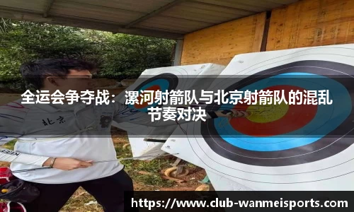 全运会争夺战：漯河射箭队与北京射箭队的混乱节奏对决