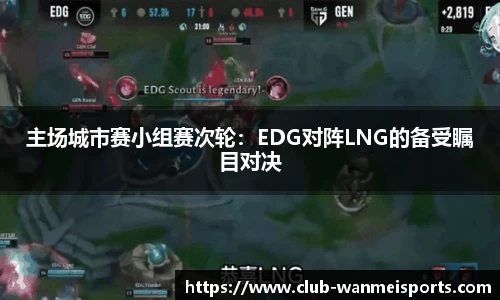 主场城市赛小组赛次轮：EDG对阵LNG的备受瞩目对决