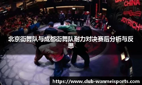 北京街舞队与成都街舞队耐力对决赛后分析与反思