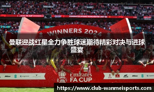 曼联迎战红星全力争胜球迷期待精彩对决与进球盛宴