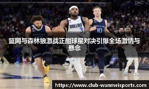 篮网与森林狼激战正酣球星对决引爆全场激情与悬念