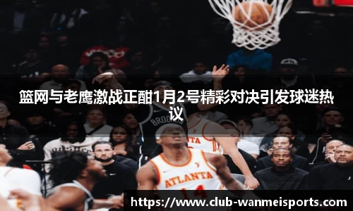 篮网与老鹰激战正酣1月2号精彩对决引发球迷热议
