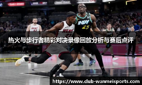 热火与步行者精彩对决录像回放分析与赛后点评
